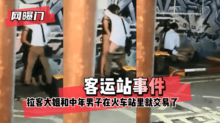 【网曝门】客运站事件HD无意偷拍到拉客大姐和中年男子在火车站里就 咳咳 交易了 交易了 懂吧HD